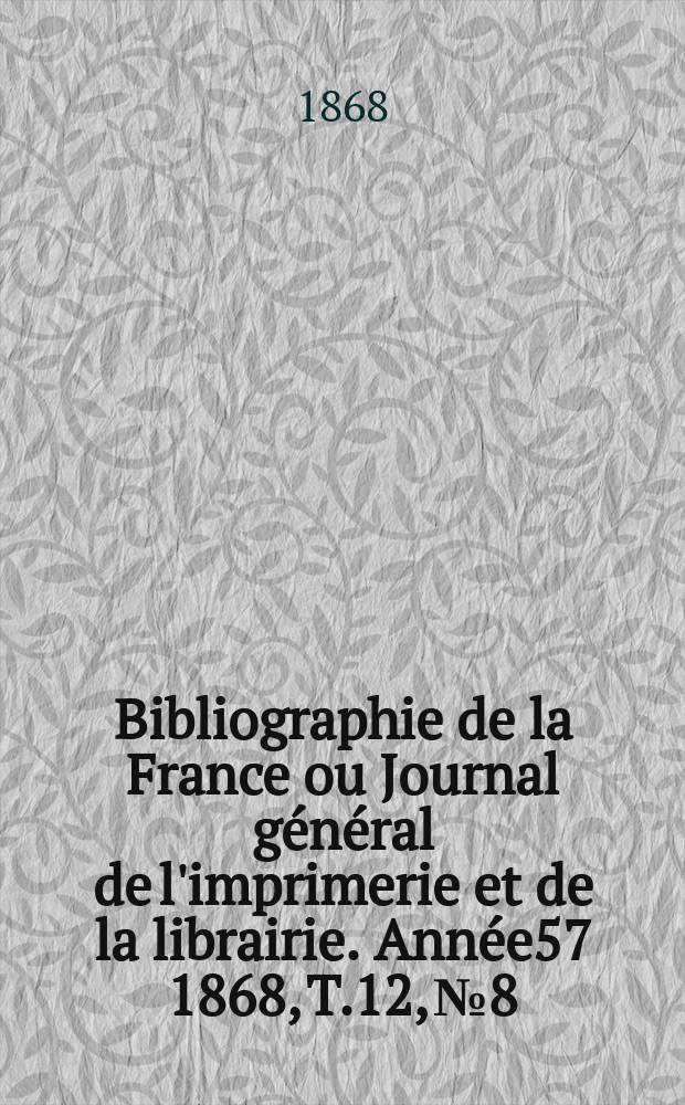 Bibliographie de la France ou Journal général de l'imprimerie et de la librairie. Année57 1868, T.12, №8