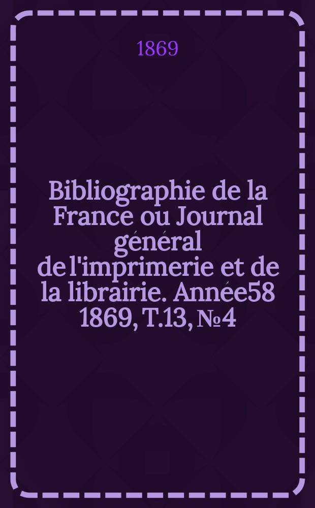 Bibliographie de la France ou Journal général de l'imprimerie et de la librairie. Année58 1869, T.13, №4