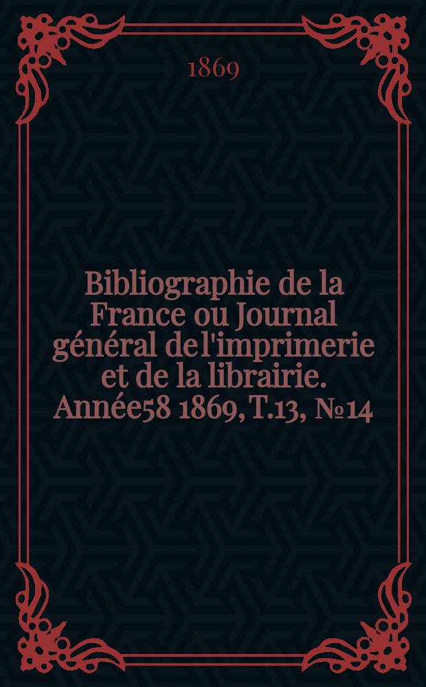 Bibliographie de la France ou Journal général de l'imprimerie et de la librairie. Année58 1869, T.13, №14