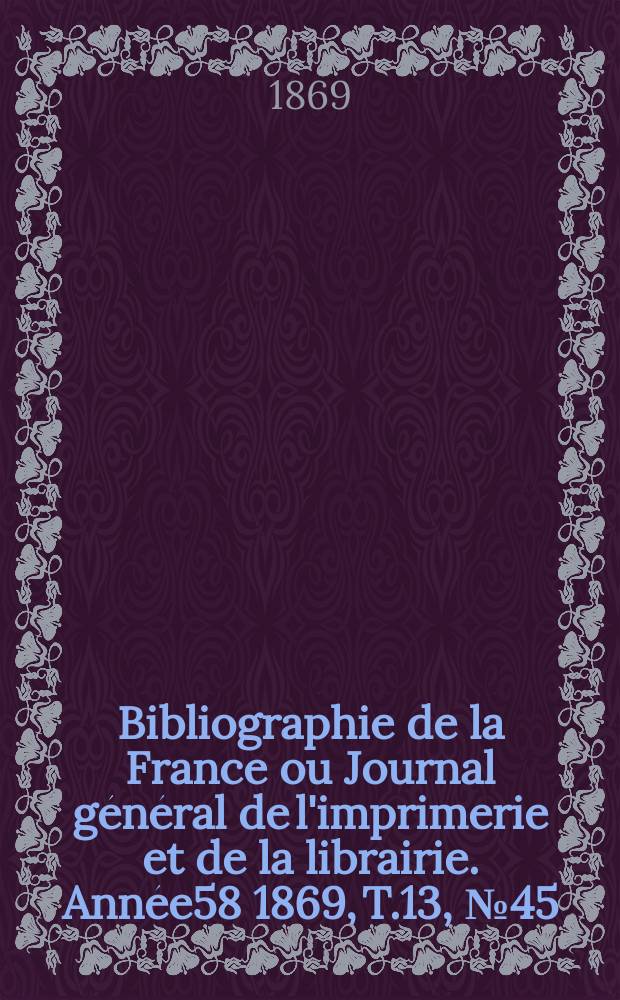 Bibliographie de la France ou Journal général de l'imprimerie et de la librairie. Année58 1869, T.13, №45