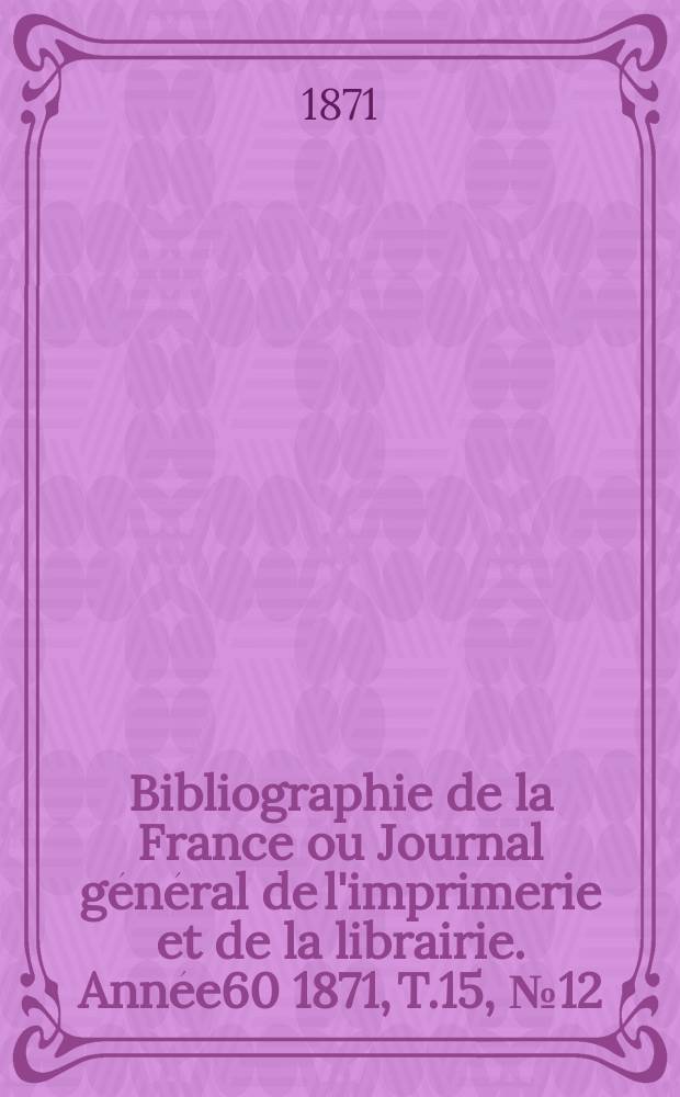 Bibliographie de la France ou Journal général de l'imprimerie et de la librairie. Année60 1871, T.15, №12