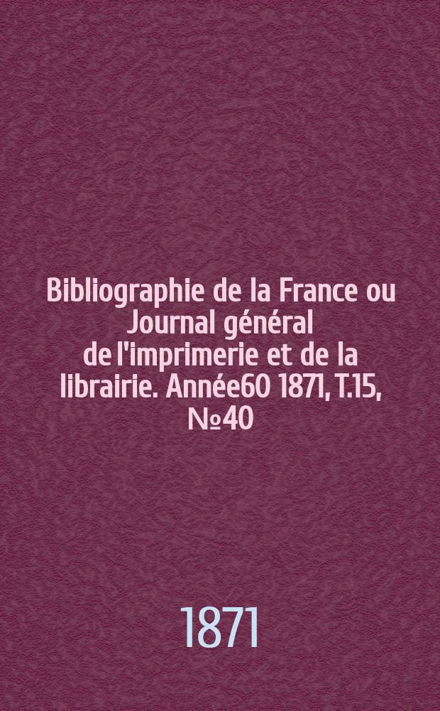 Bibliographie de la France ou Journal général de l'imprimerie et de la librairie. Année60 1871, T.15, №40