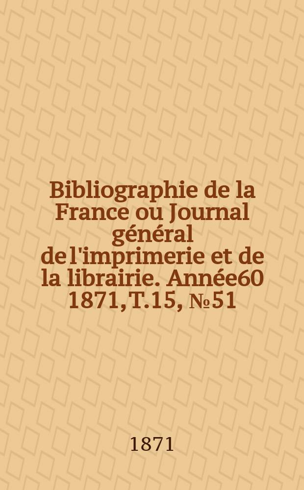 Bibliographie de la France ou Journal général de l'imprimerie et de la librairie. Année60 1871, T.15, №51