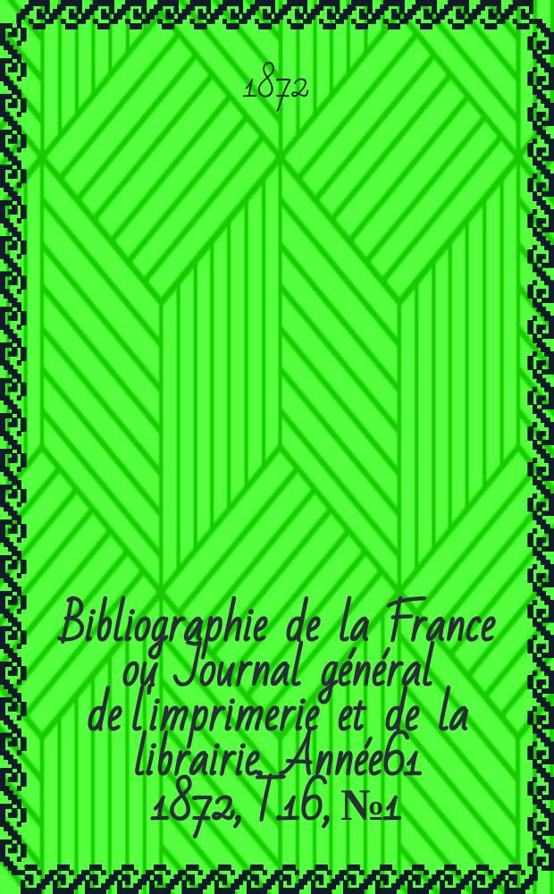 Bibliographie de la France ou Journal général de l'imprimerie et de la librairie. Année61 1872, T.16, №1
