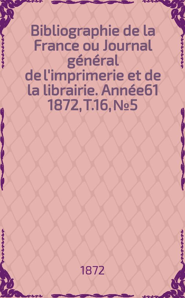 Bibliographie de la France ou Journal général de l'imprimerie et de la librairie. Année61 1872, T.16, №5