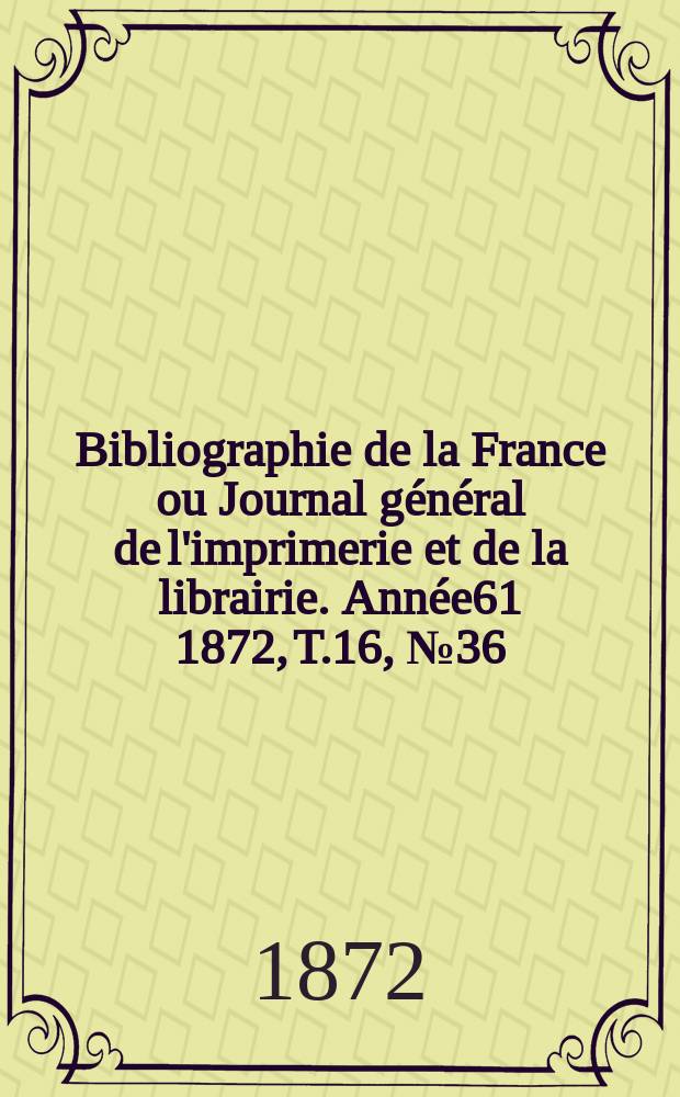 Bibliographie de la France ou Journal général de l'imprimerie et de la librairie. Année61 1872, T.16, №36