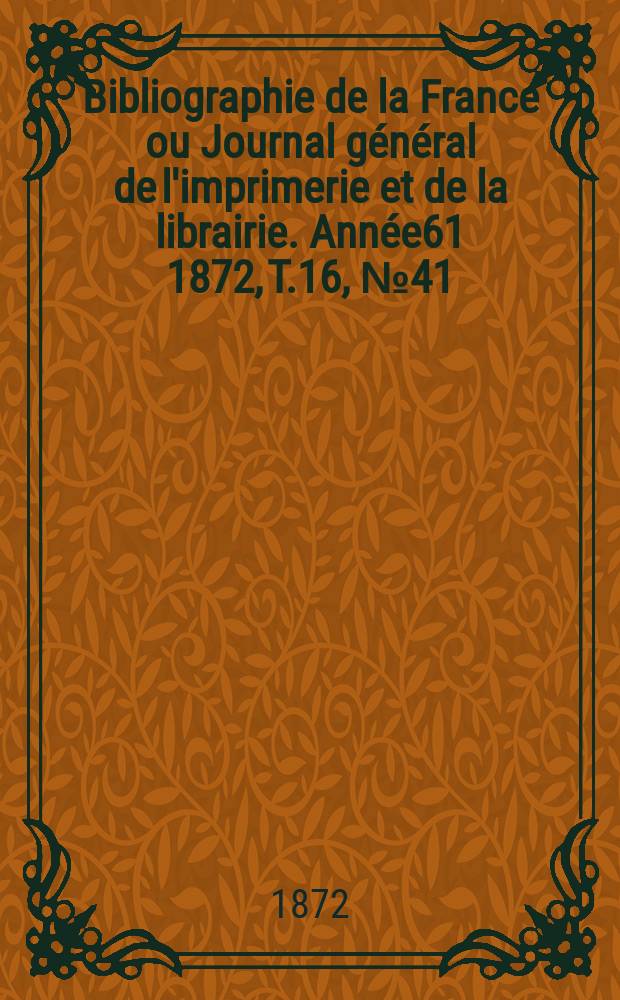 Bibliographie de la France ou Journal général de l'imprimerie et de la librairie. Année61 1872, T.16, №41