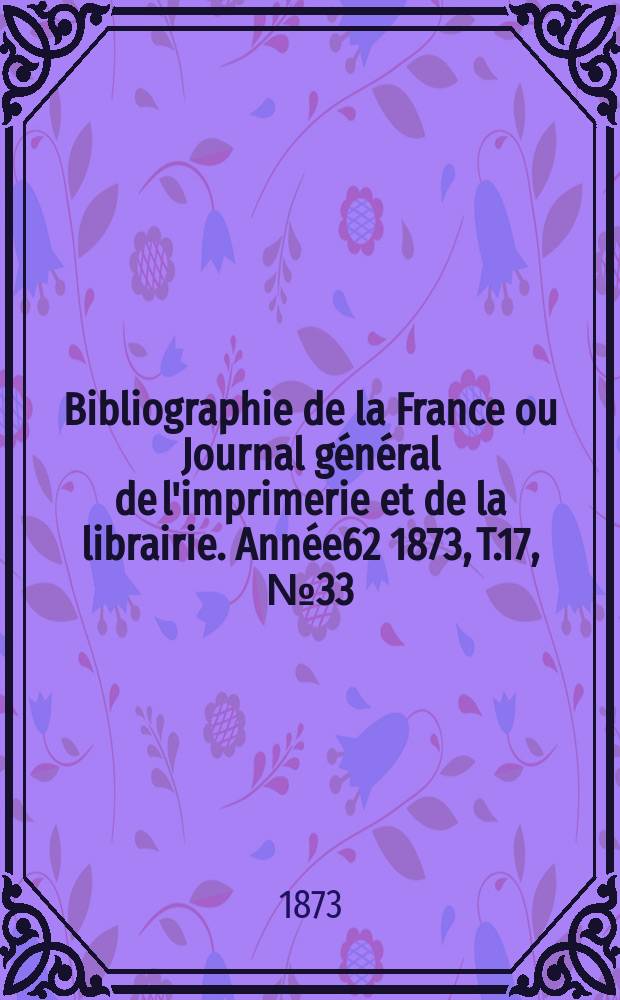 Bibliographie de la France ou Journal général de l'imprimerie et de la librairie. Année62 1873, T.17, №33