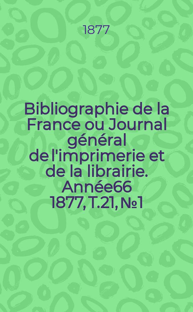 Bibliographie de la France ou Journal général de l'imprimerie et de la librairie. Année66 1877, T.21, №1
