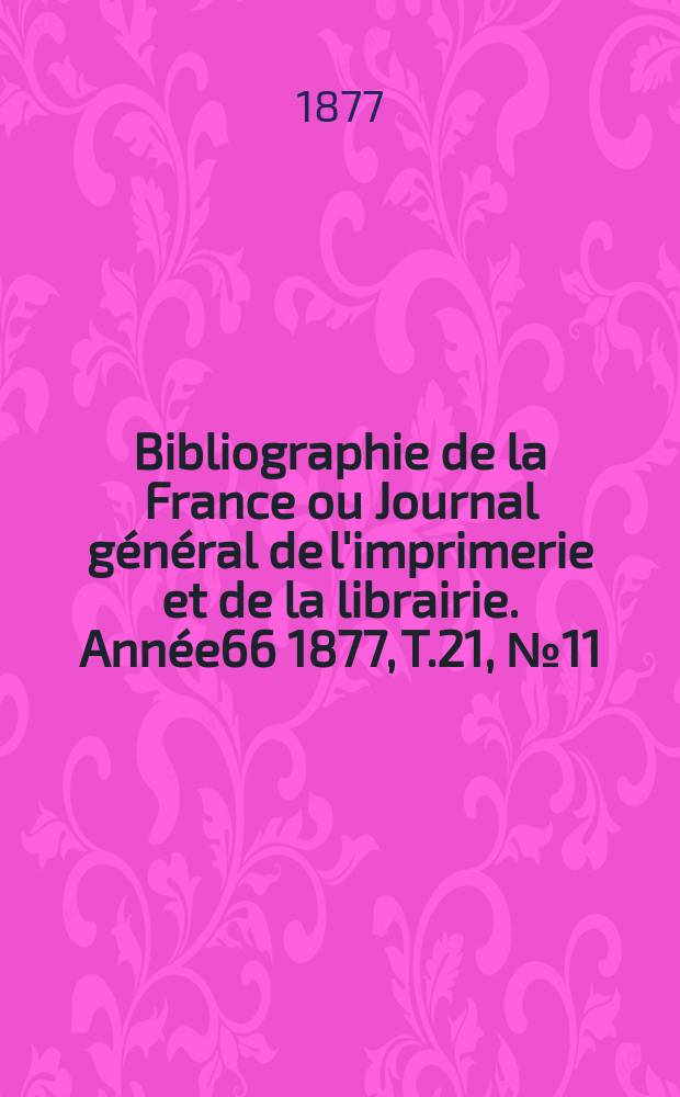 Bibliographie de la France ou Journal général de l'imprimerie et de la librairie. Année66 1877, T.21, №11