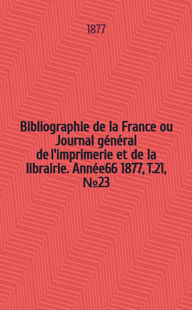 Bibliographie de la France ou Journal général de l'imprimerie et de la librairie. Année66 1877, T.21, №23