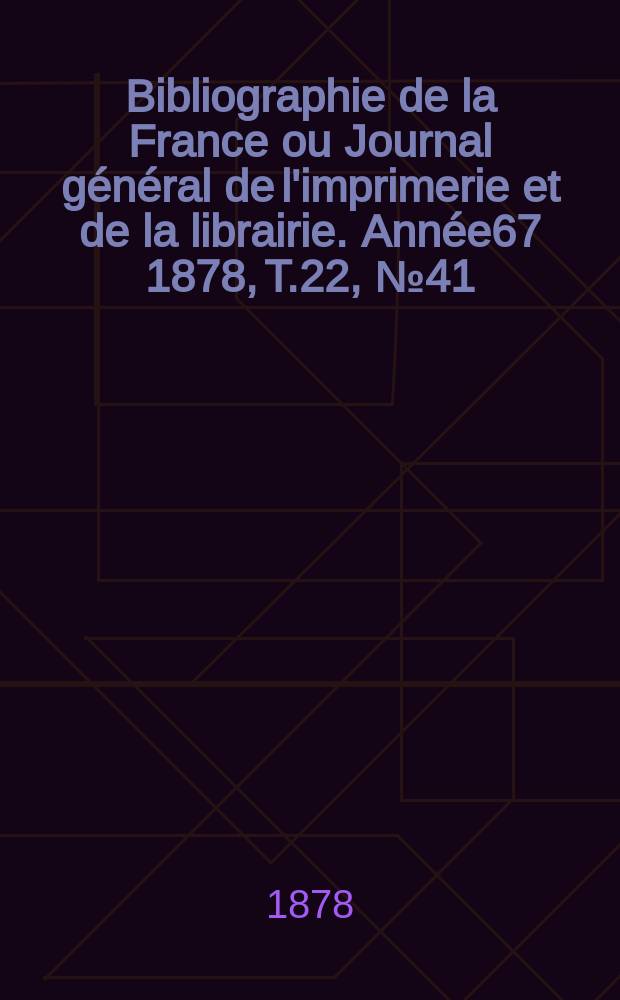 Bibliographie de la France ou Journal général de l'imprimerie et de la librairie. Année67 1878, T.22, №41