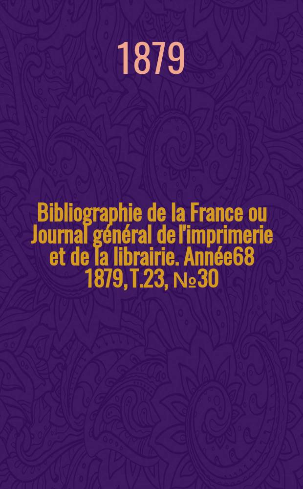 Bibliographie de la France ou Journal général de l'imprimerie et de la librairie. Année68 1879, T.23, №30