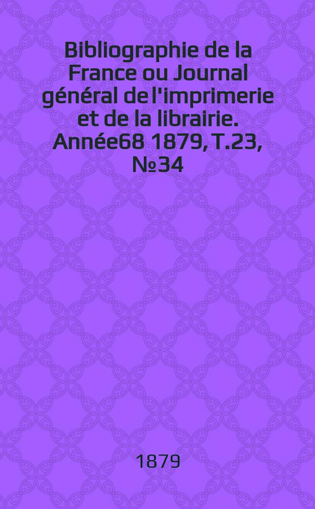 Bibliographie de la France ou Journal général de l'imprimerie et de la librairie. Année68 1879, T.23, №34