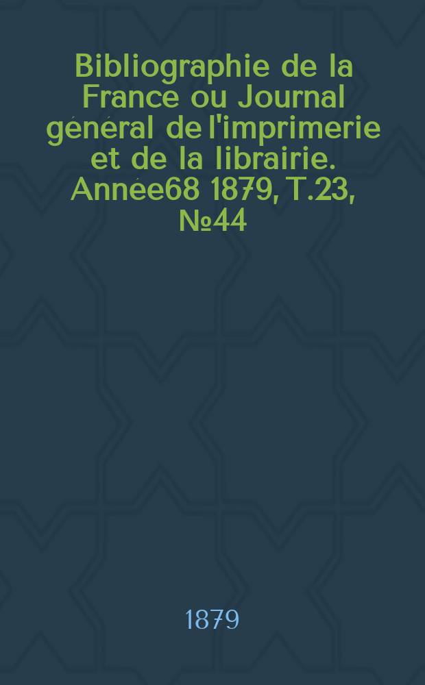 Bibliographie de la France ou Journal général de l'imprimerie et de la librairie. Année68 1879, T.23, №44