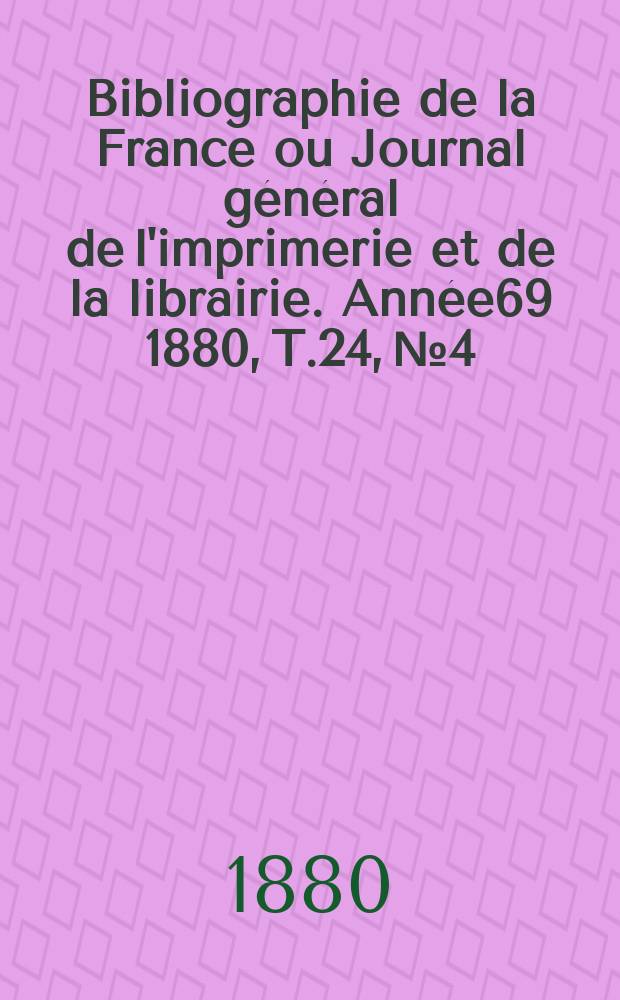 Bibliographie de la France ou Journal général de l'imprimerie et de la librairie. Année69 1880, T.24, №4
