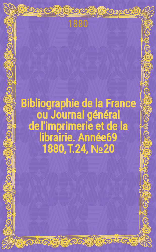 Bibliographie de la France ou Journal général de l'imprimerie et de la librairie. Année69 1880, T.24, №20