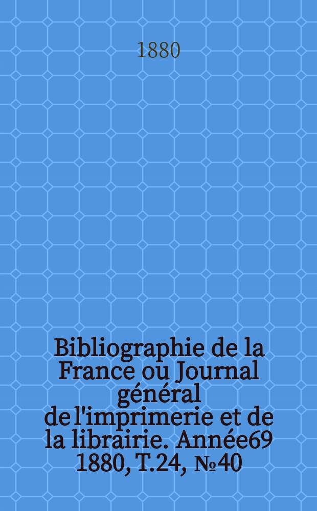 Bibliographie de la France ou Journal général de l'imprimerie et de la librairie. Année69 1880, T.24, №40
