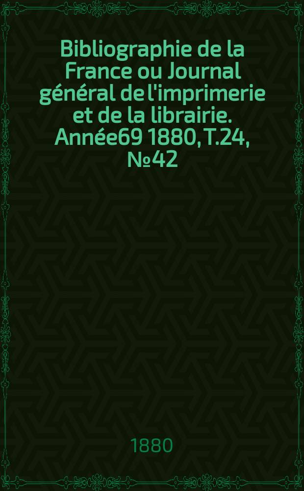 Bibliographie de la France ou Journal général de l'imprimerie et de la librairie. Année69 1880, T.24, №42