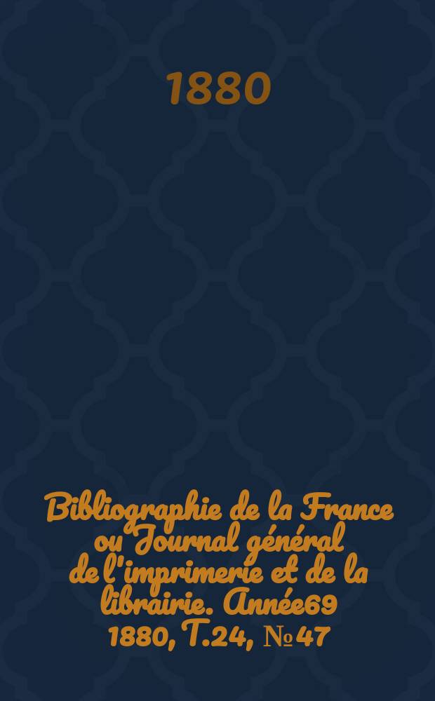 Bibliographie de la France ou Journal général de l'imprimerie et de la librairie. Année69 1880, T.24, №47