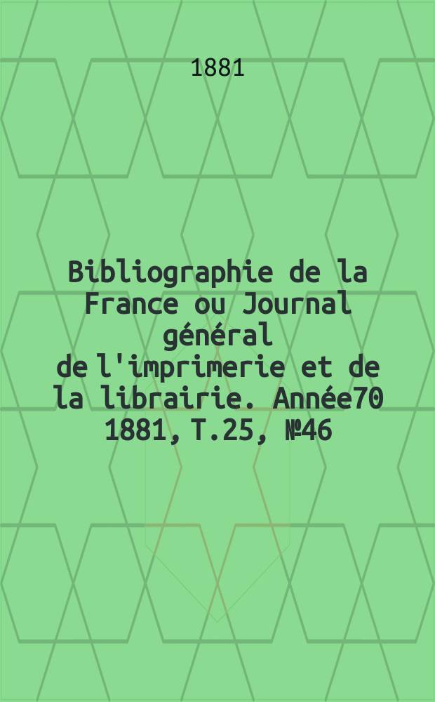 Bibliographie de la France ou Journal général de l'imprimerie et de la librairie. Année70 1881, T.25, №46