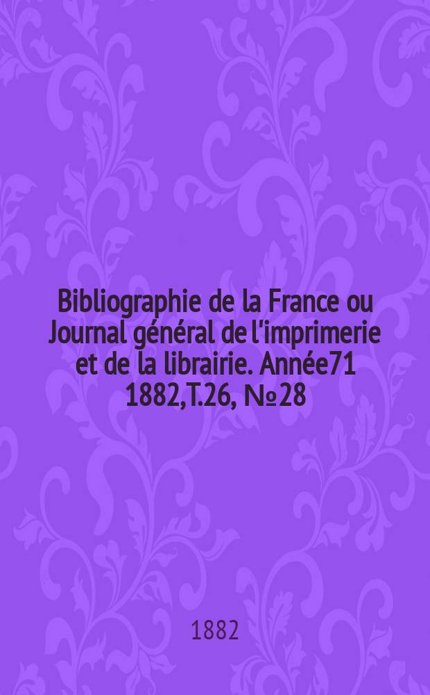 Bibliographie de la France ou Journal général de l'imprimerie et de la librairie. Année71 1882, T.26, №28