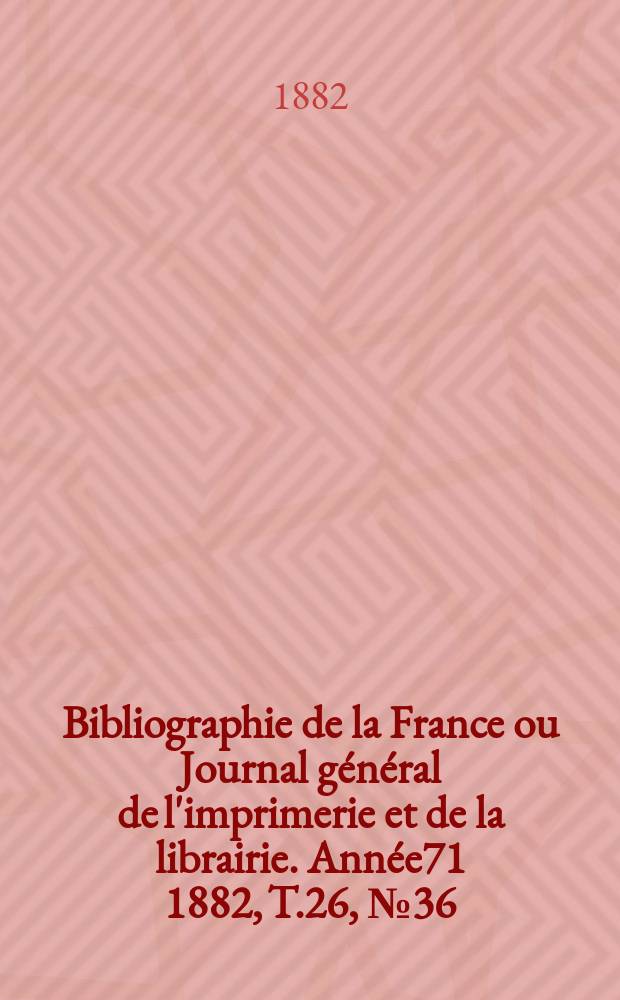 Bibliographie de la France ou Journal général de l'imprimerie et de la librairie. Année71 1882, T.26, №36