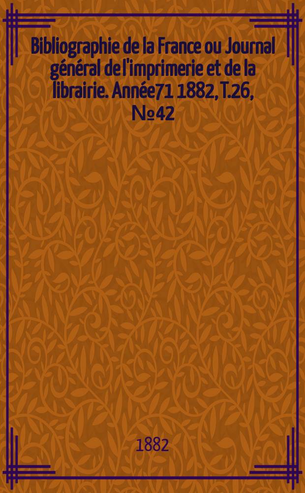 Bibliographie de la France ou Journal général de l'imprimerie et de la librairie. Année71 1882, T.26, №42