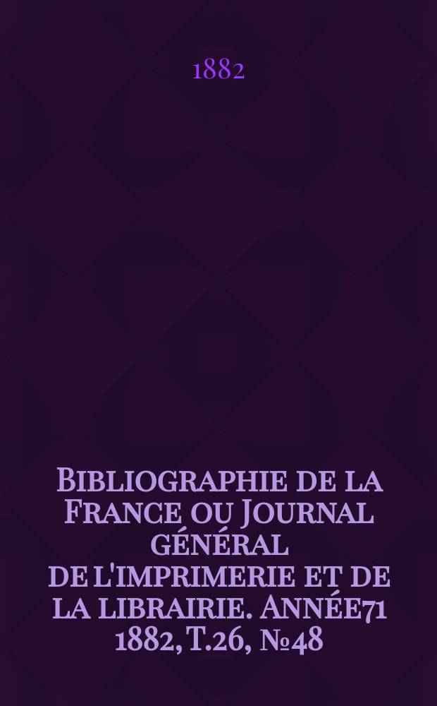 Bibliographie de la France ou Journal général de l'imprimerie et de la librairie. Année71 1882, T.26, №48