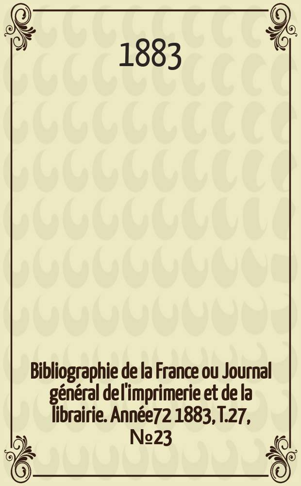 Bibliographie de la France ou Journal général de l'imprimerie et de la librairie. Année72 1883, T.27, №23