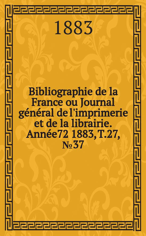 Bibliographie de la France ou Journal général de l'imprimerie et de la librairie. Année72 1883, T.27, №37