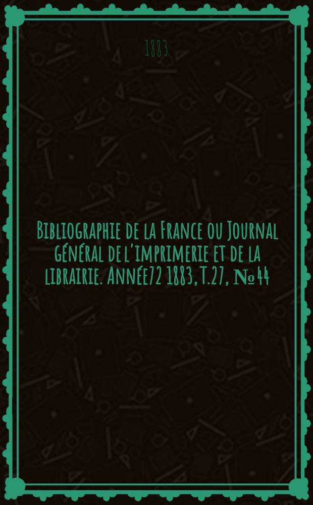 Bibliographie de la France ou Journal général de l'imprimerie et de la librairie. Année72 1883, T.27, №44