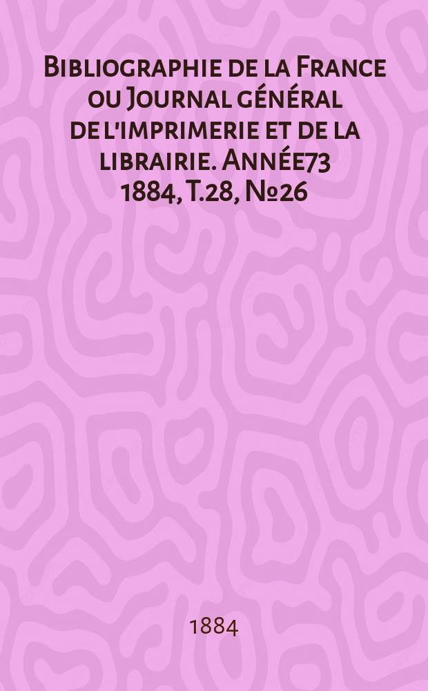 Bibliographie de la France ou Journal général de l'imprimerie et de la librairie. Année73 1884, T.28, №26