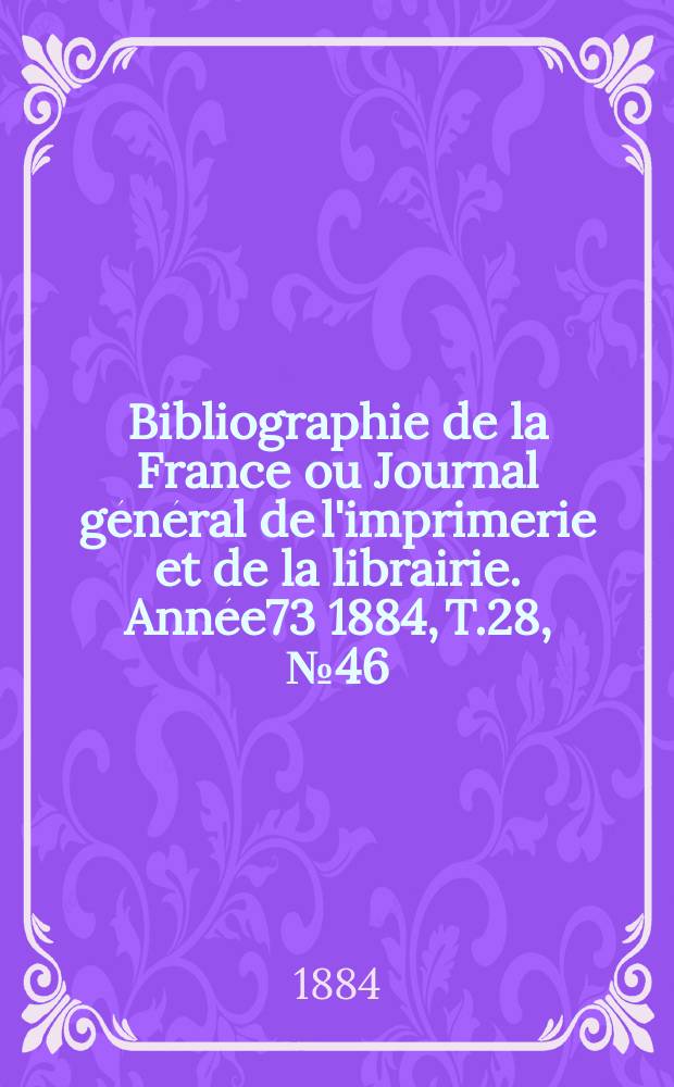 Bibliographie de la France ou Journal général de l'imprimerie et de la librairie. Année73 1884, T.28, №46