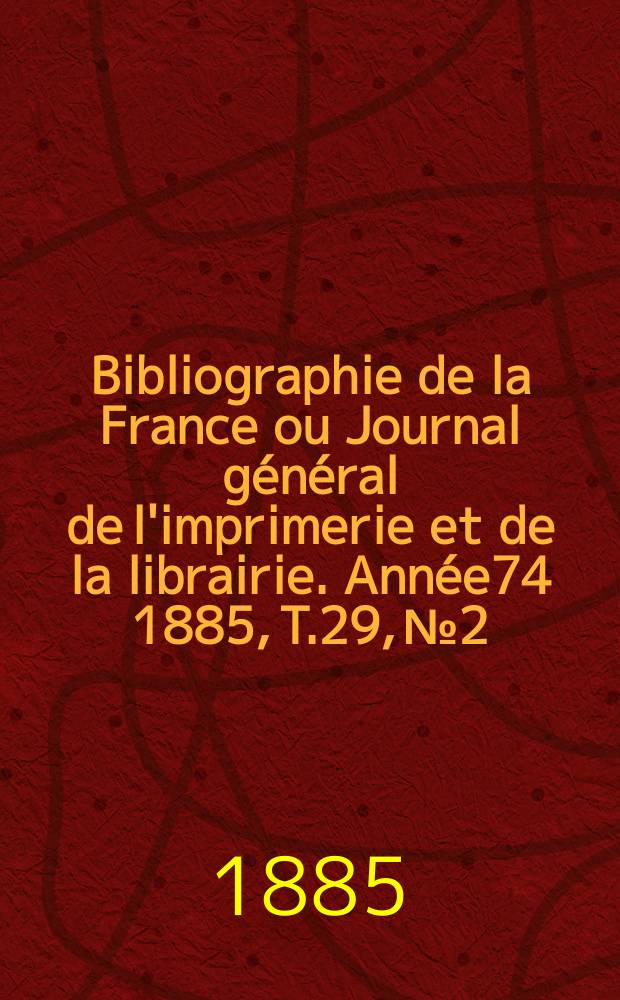 Bibliographie de la France ou Journal général de l'imprimerie et de la librairie. Année74 1885, T.29, №2