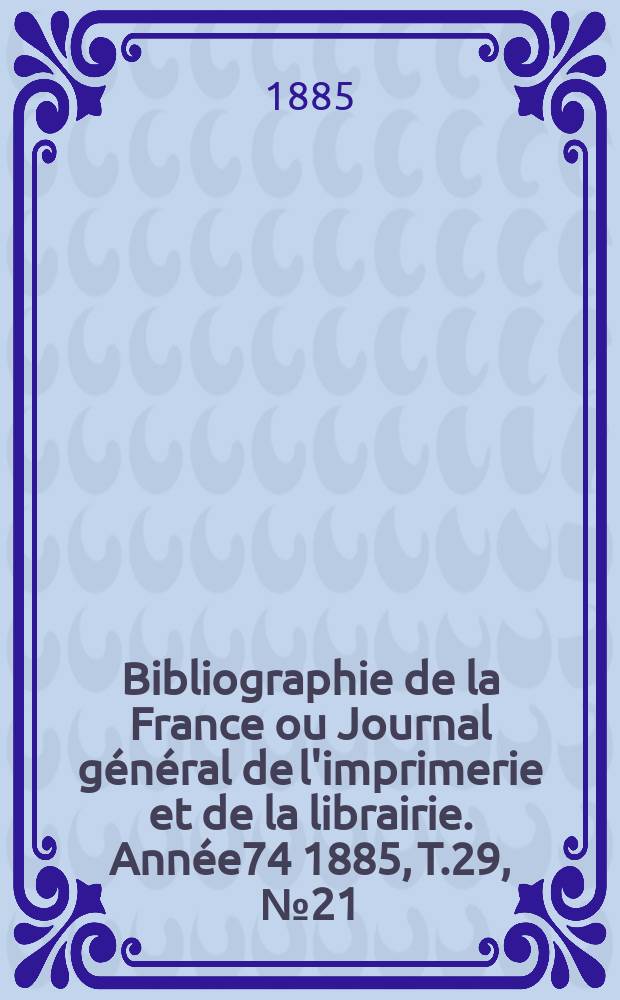 Bibliographie de la France ou Journal général de l'imprimerie et de la librairie. Année74 1885, T.29, №21