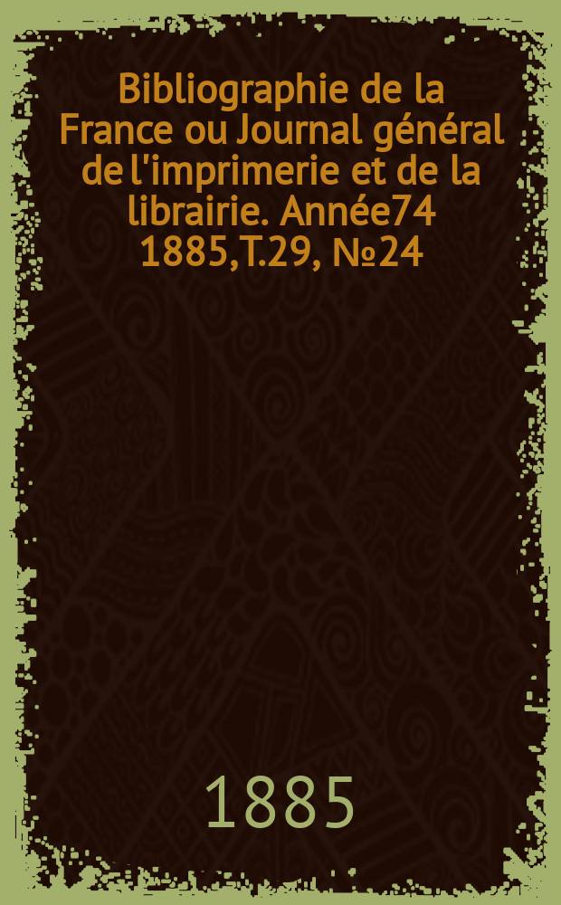 Bibliographie de la France ou Journal général de l'imprimerie et de la librairie. Année74 1885, T.29, №24