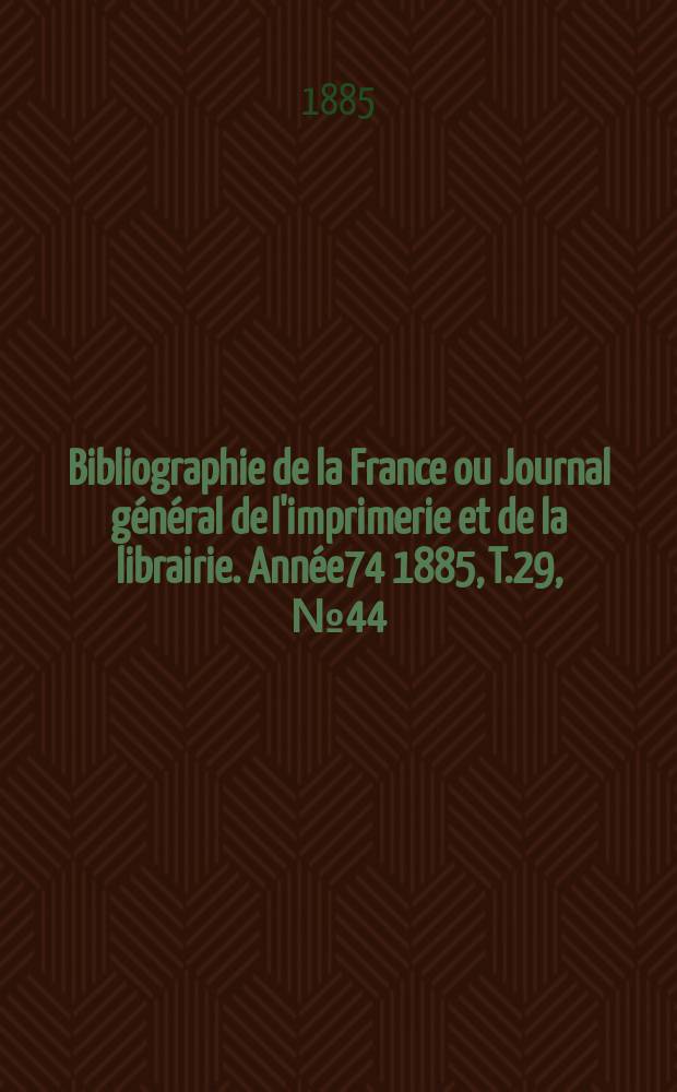 Bibliographie de la France ou Journal général de l'imprimerie et de la librairie. Année74 1885, T.29, №44