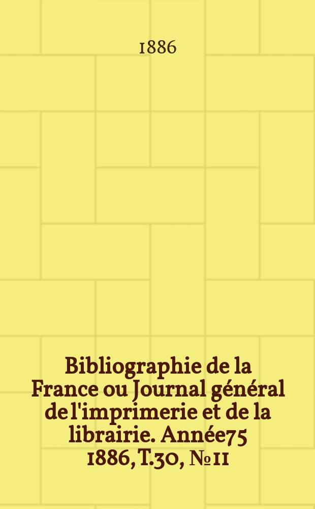 Bibliographie de la France ou Journal général de l'imprimerie et de la librairie. Année75 1886, T.30, №11