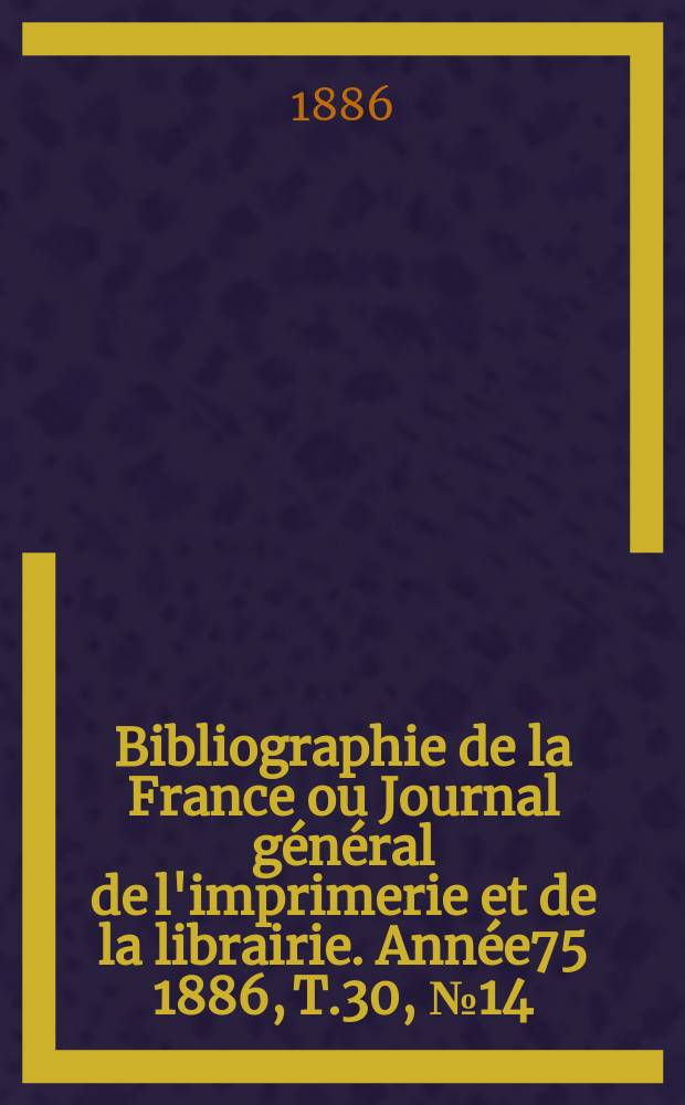 Bibliographie de la France ou Journal général de l'imprimerie et de la librairie. Année75 1886, T.30, №14