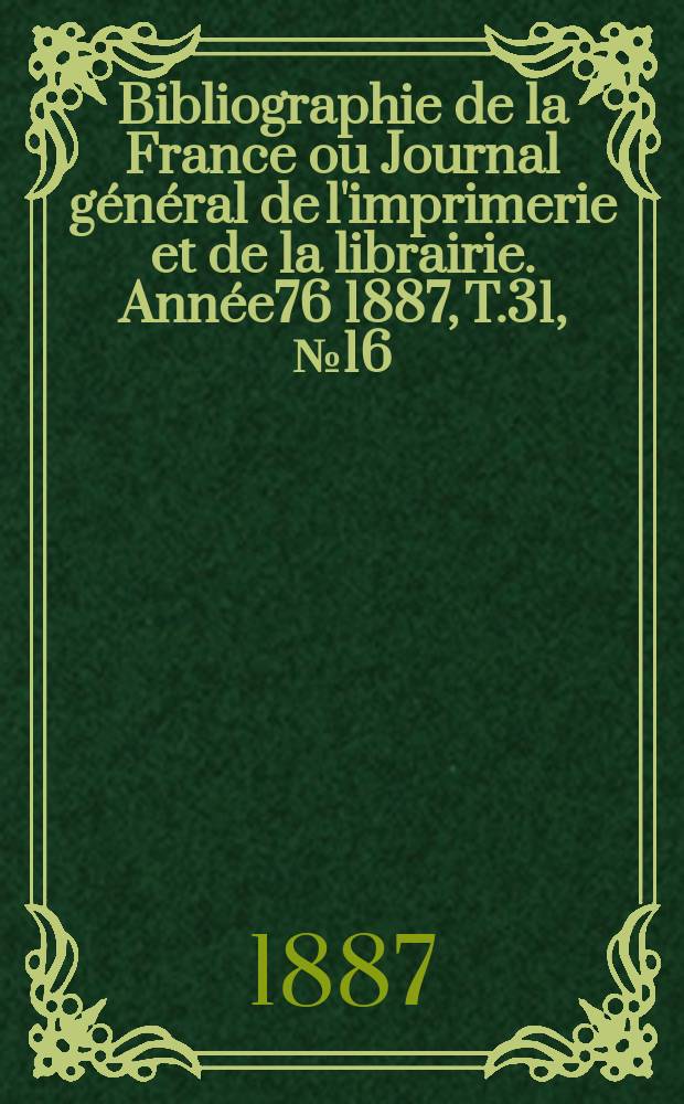 Bibliographie de la France ou Journal général de l'imprimerie et de la librairie. Année76 1887, T.31, №16