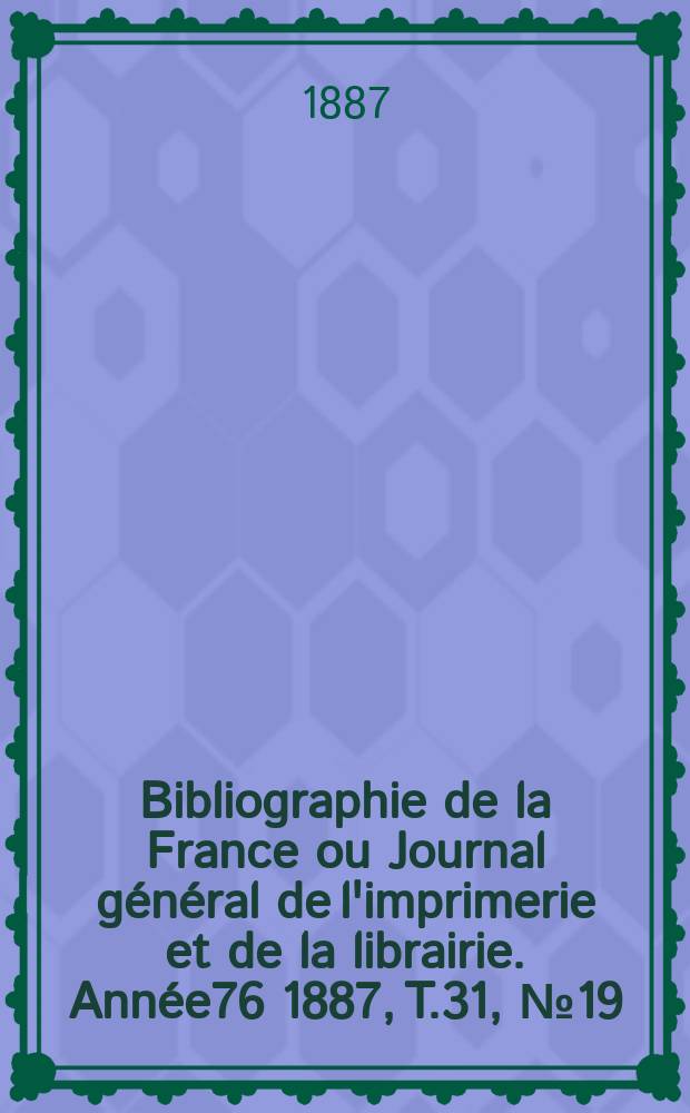 Bibliographie de la France ou Journal général de l'imprimerie et de la librairie. Année76 1887, T.31, №19