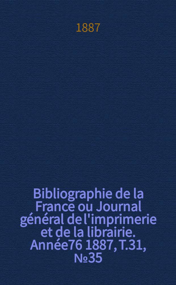 Bibliographie de la France ou Journal général de l'imprimerie et de la librairie. Année76 1887, T.31, №35