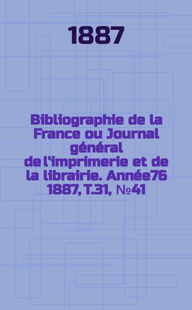 Bibliographie de la France ou Journal général de l'imprimerie et de la librairie. Année76 1887, T.31, №41