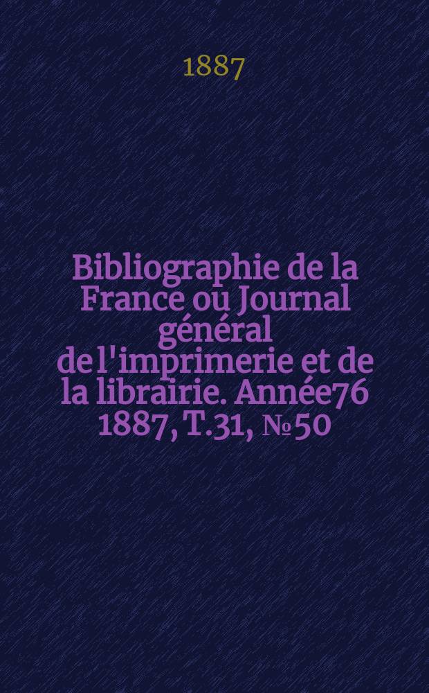 Bibliographie de la France ou Journal général de l'imprimerie et de la librairie. Année76 1887, T.31, №50