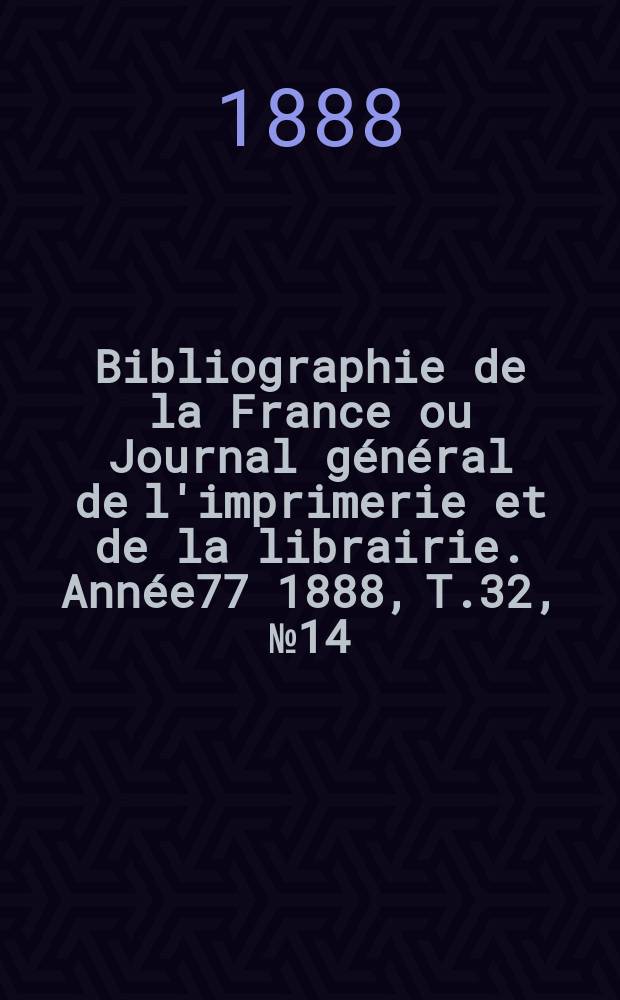 Bibliographie de la France ou Journal général de l'imprimerie et de la librairie. Année77 1888, T.32, №14