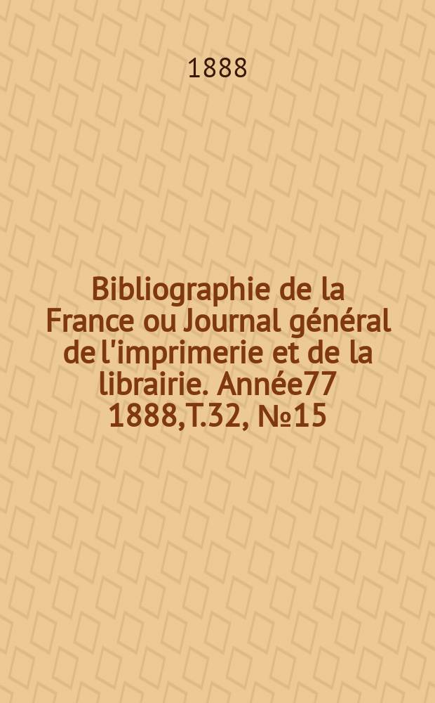 Bibliographie de la France ou Journal g&eacute;n&eacute;ral de l'imprimerie et de la librairie. Ann&eacute;e77 1888, T.32, №15