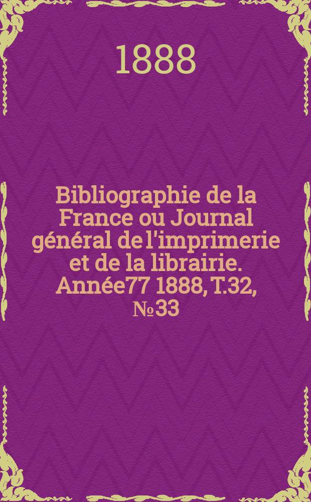 Bibliographie de la France ou Journal général de l'imprimerie et de la librairie. Année77 1888, T.32, №33