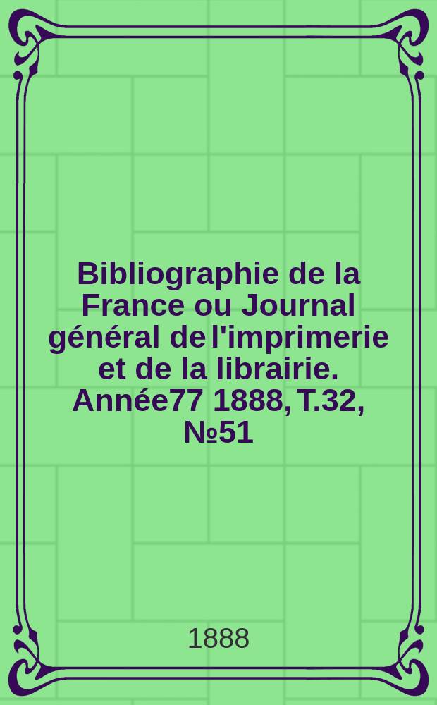 Bibliographie de la France ou Journal général de l'imprimerie et de la librairie. Année77 1888, T.32, №51