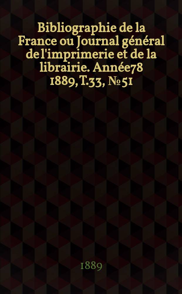 Bibliographie de la France ou Journal général de l'imprimerie et de la librairie. Année78 1889, T.33, №51